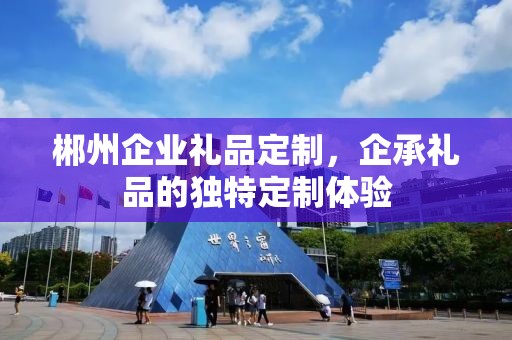 郴州企业礼品定制，企承礼品的独特定制体验