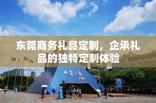 东莞商务礼品定制，企承礼品的独特定制体验